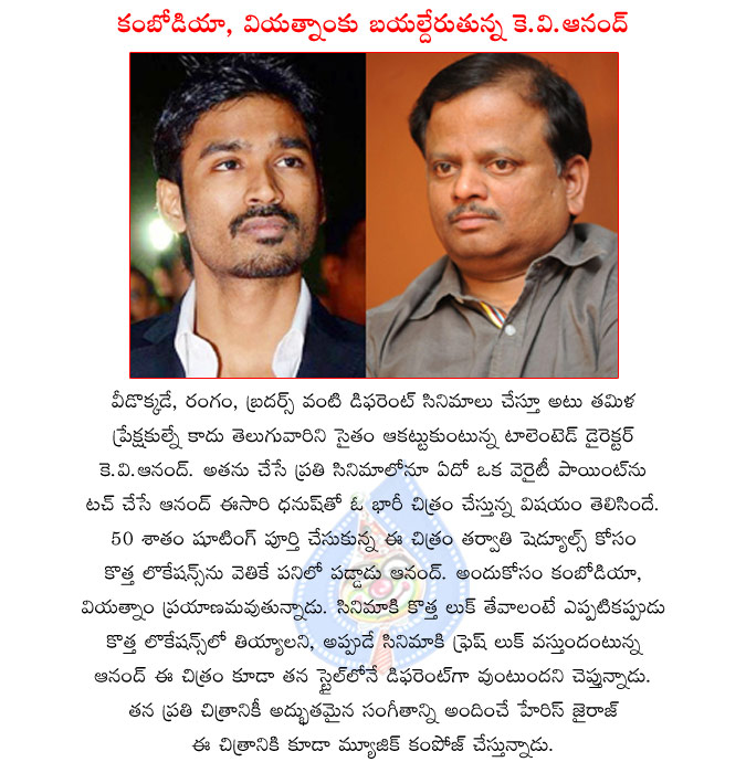 tamil director k.v.anand,tamil hero dhanush,dhanush and k.v.anand combo movie shooting in progress,k.v.anand on locations hunt,harris jayaraj music for k.v.anand movie  tamil director k.v.anand, tamil hero dhanush, dhanush and k.v.anand combo movie shooting in progress, k.v.anand on locations hunt, harris jayaraj music for k.v.anand movie